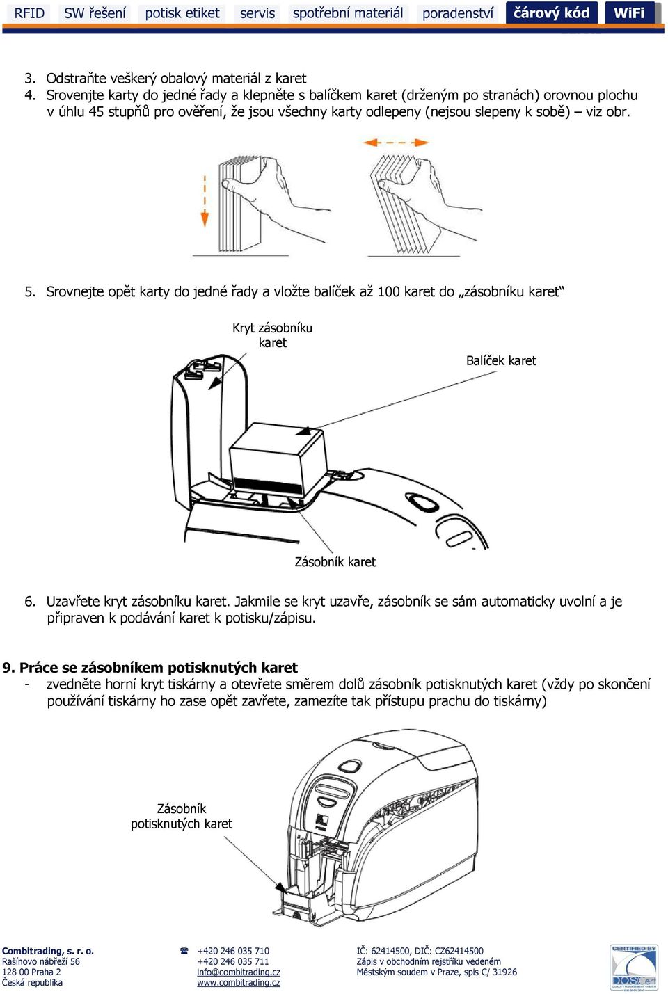 Srovnejte opět karty do jedné řady a vložte balíček až 100 karet do zásobníku karet Kryt zásobníku karet Balíček karet Zásobník karet 6. Uzavřete kryt zásobníku karet.