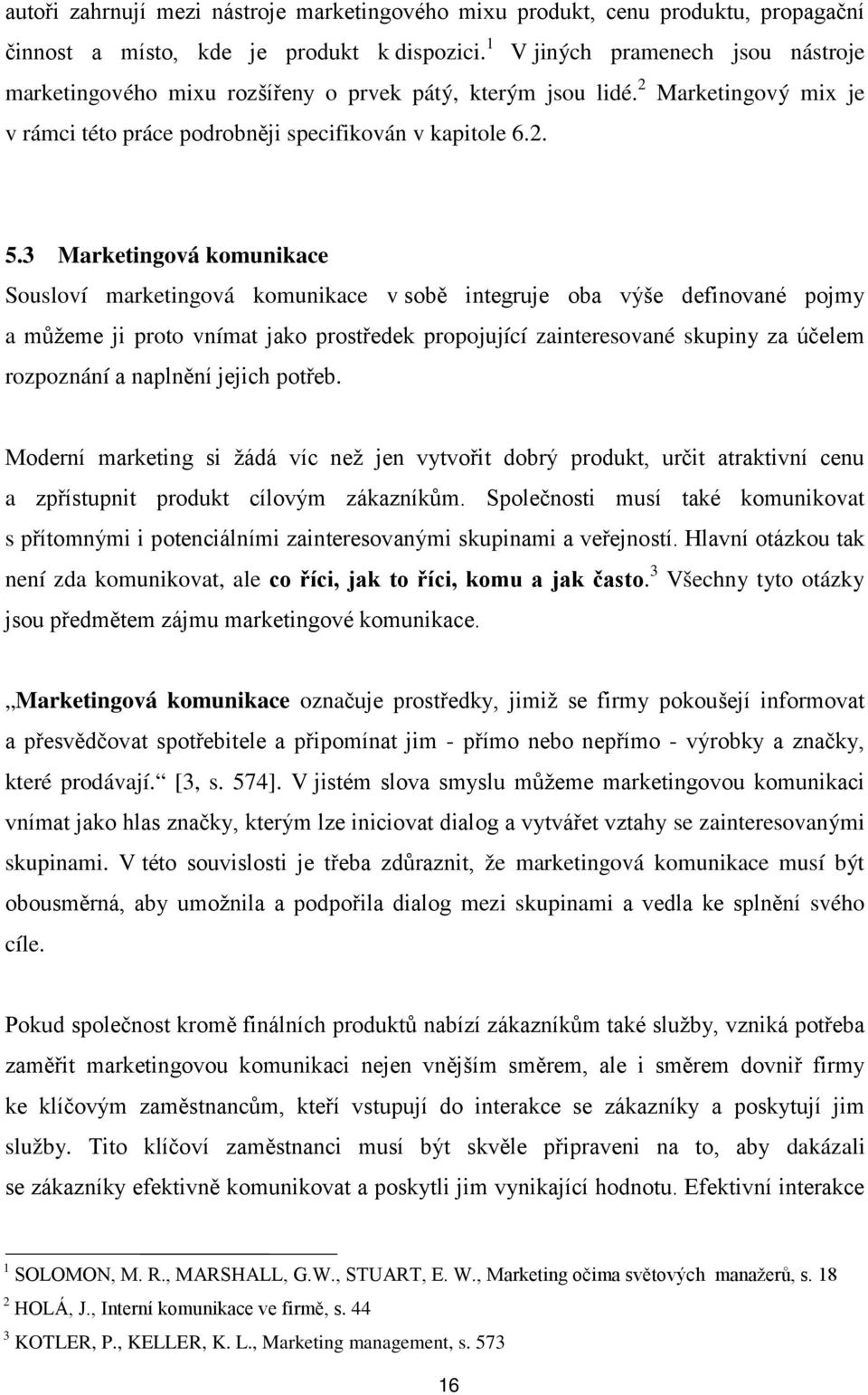 3 Marketingová komunikace Sousloví marketingová komunikace v sobě integruje oba výše definované pojmy a můžeme ji proto vnímat jako prostředek propojující zainteresované skupiny za účelem rozpoznání