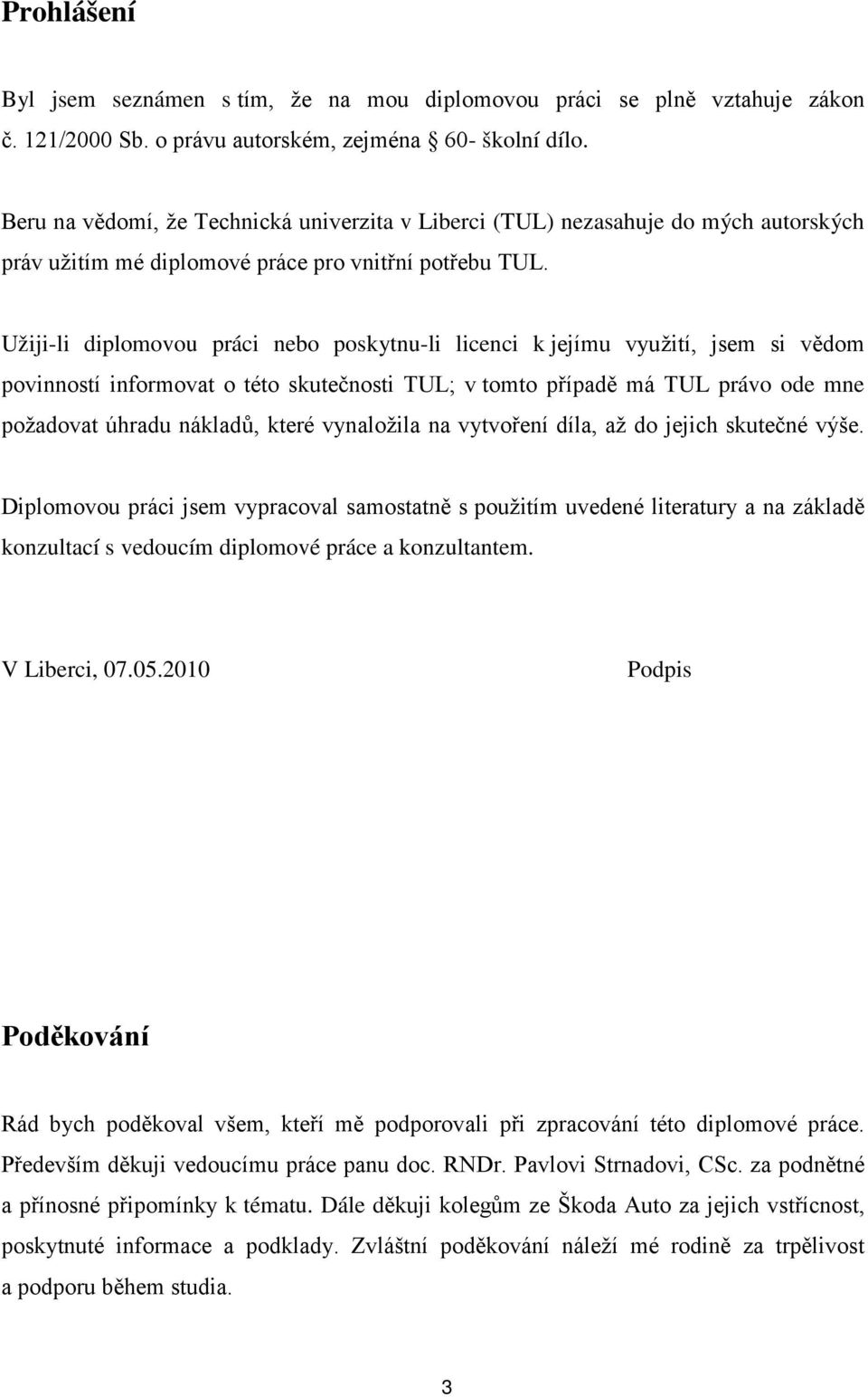 Užiji-li diplomovou práci nebo poskytnu-li licenci k jejímu využití, jsem si vědom povinností informovat o této skutečnosti TUL; v tomto případě má TUL právo ode mne požadovat úhradu nákladů, které