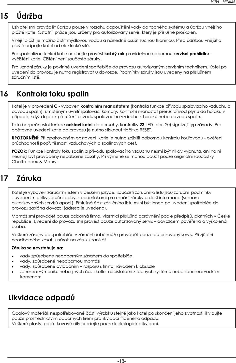 Před údržbou vnějšího pláště odpojte kotel od elektrické sítě. Pro spolehlivou funkci kotle nechejte provést každý rok pravidelnou odbornou servisní prohlídku - vyčištění kotle.