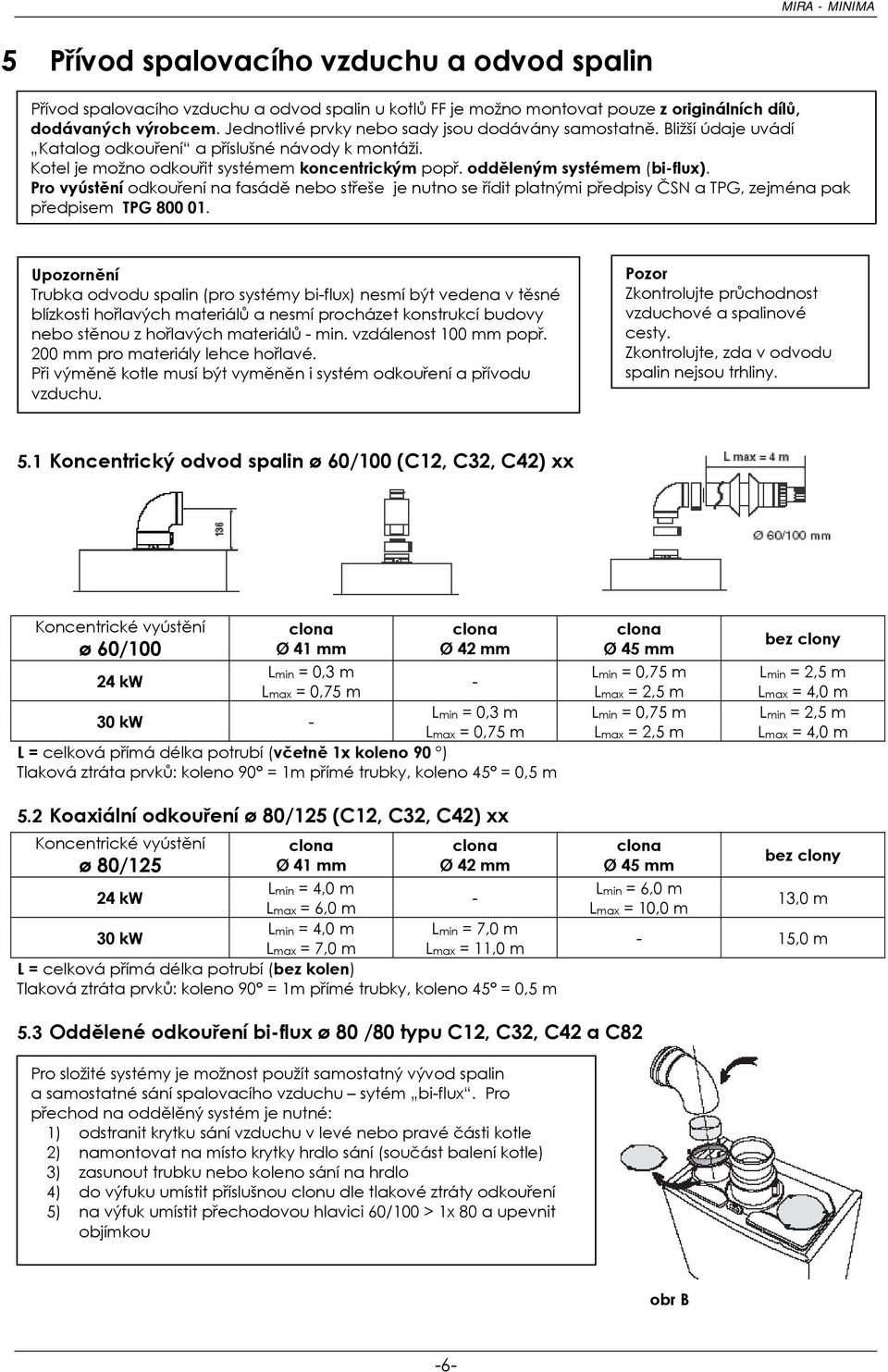 odděleným systémem (bi-flux). Pro vyústění odkouření na fasádě nebo střeše je nutno se řídit platnými předpisy ČSN a TPG, zejména pak předpisem TPG 800 01.