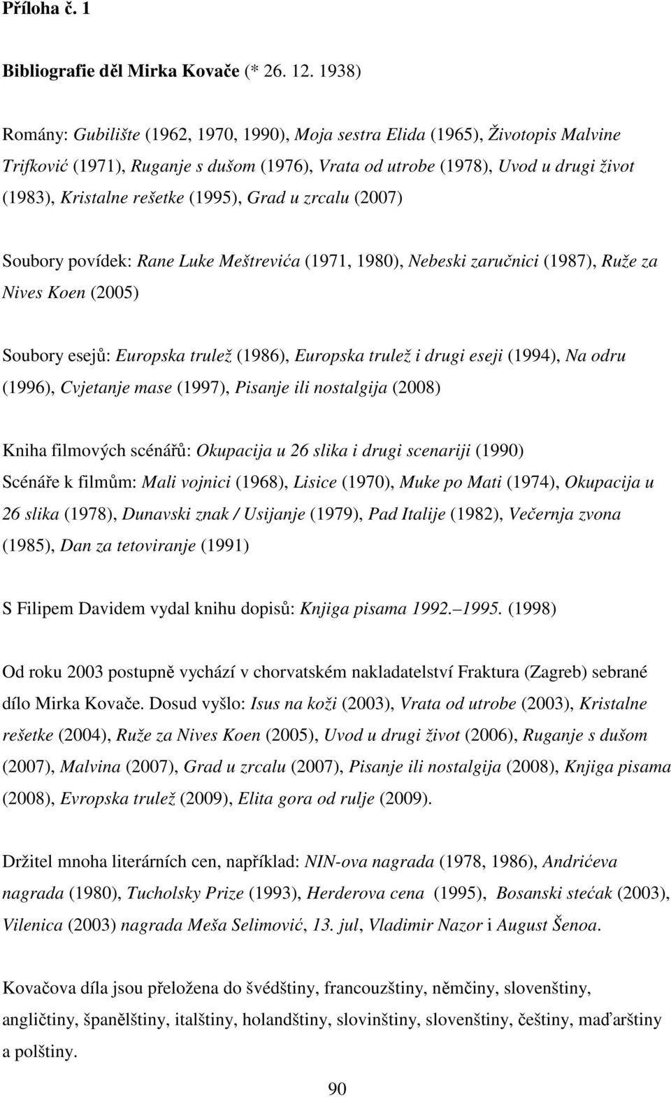 (1995), Grad u zrcalu (2007) Soubory povídek: Rane Luke Meštrevića (1971, 1980), Nebeski zaručnici (1987), Ruže za Nives Koen (2005) Soubory esejů: Europska trulež (1986), Europska trulež i drugi