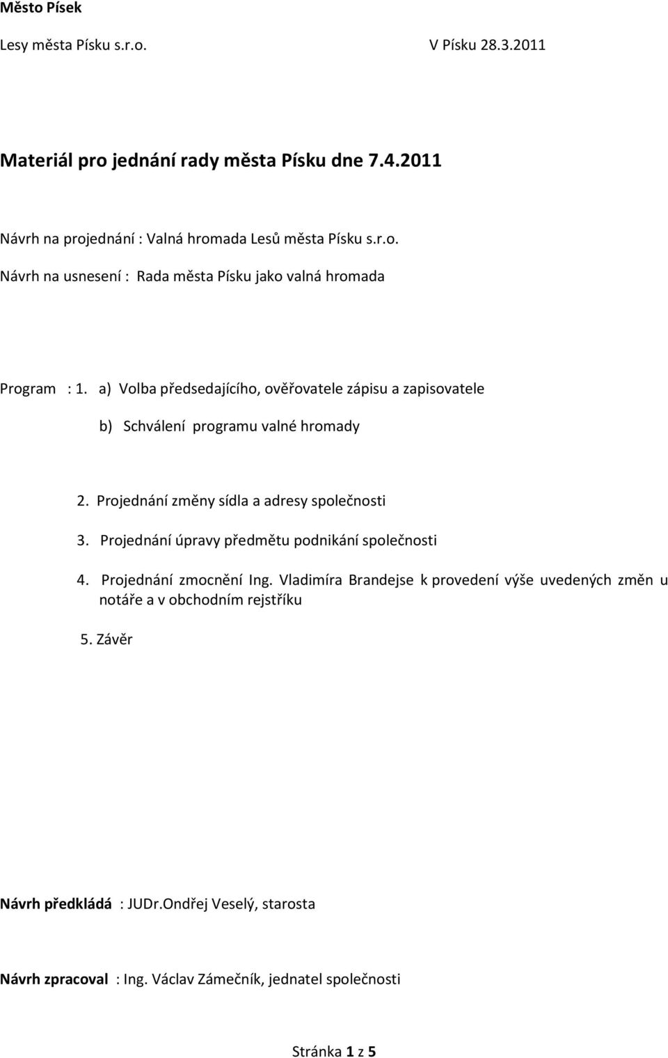 Projednání úpravy předmětu podnikání společnosti 4. Projednání zmocnění Ing. Vladimíra Brandejse k provedení výše uvedených změn u notáře a v obchodním rejstříku 5.