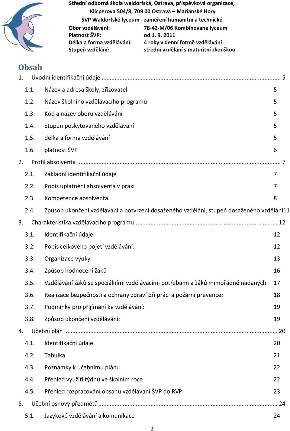 Kompetence absolventa 8 2.4. Způsob ukončení vzdělávání a potvrzení dosaženého vzděláni, stupeň dosaženého vzdělání11 3. Charakteristika vzdělávacího programu... 12 3.1. Identifikační údaje 12 3.2. Popis celkového pojetí vzdělávání: 12 3.