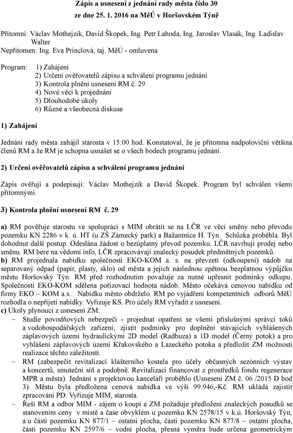 29 4) Nové věci k projednání 5) Dlouhodobé úkoly 6) Různé a všeobecná diskuse 1) Zahájení Jednání rady města zahájil starosta v 15:00 hod.