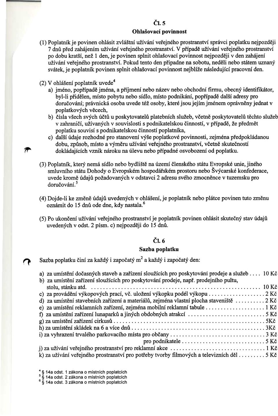 Pokud tento den pfipadne na schorn, nedeli nebo statem uznany svatek, je poplatnik povinen splnit ohlasovaci povinnost nejblize nasledujici pracovni den.