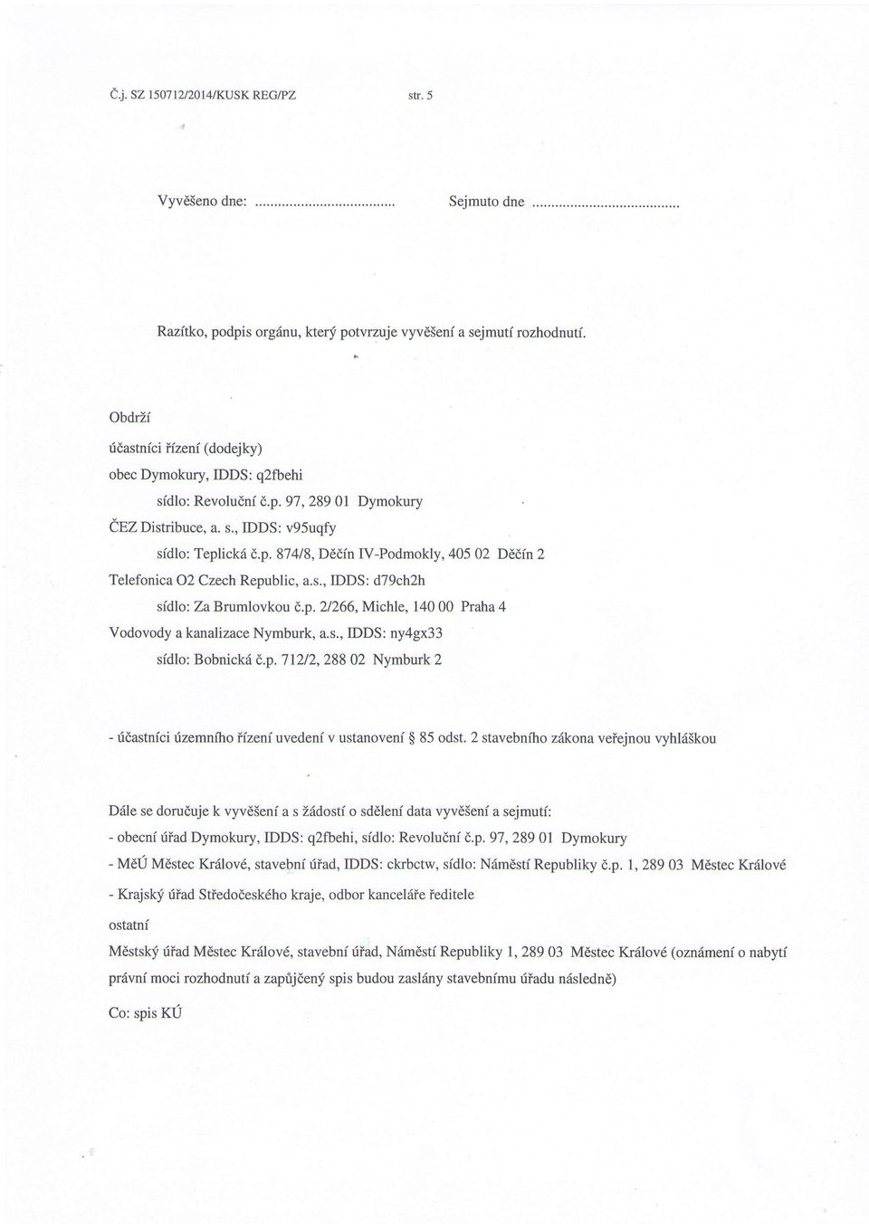 s., IDDS: d79ch2h sidlo: Za Brumlovkou 8.p.2/266, Michle, 140 00 Praha 4 Vodovody a kanalizace Nymburk, a. s., IDDS : ny4gx3 3 sidlo: Bobnickr{ d.p. 71212,288 02 Nymburk 2 - fdastnfci fzemniho iizeniuvedeni v ustanoveni $ 85 odst.