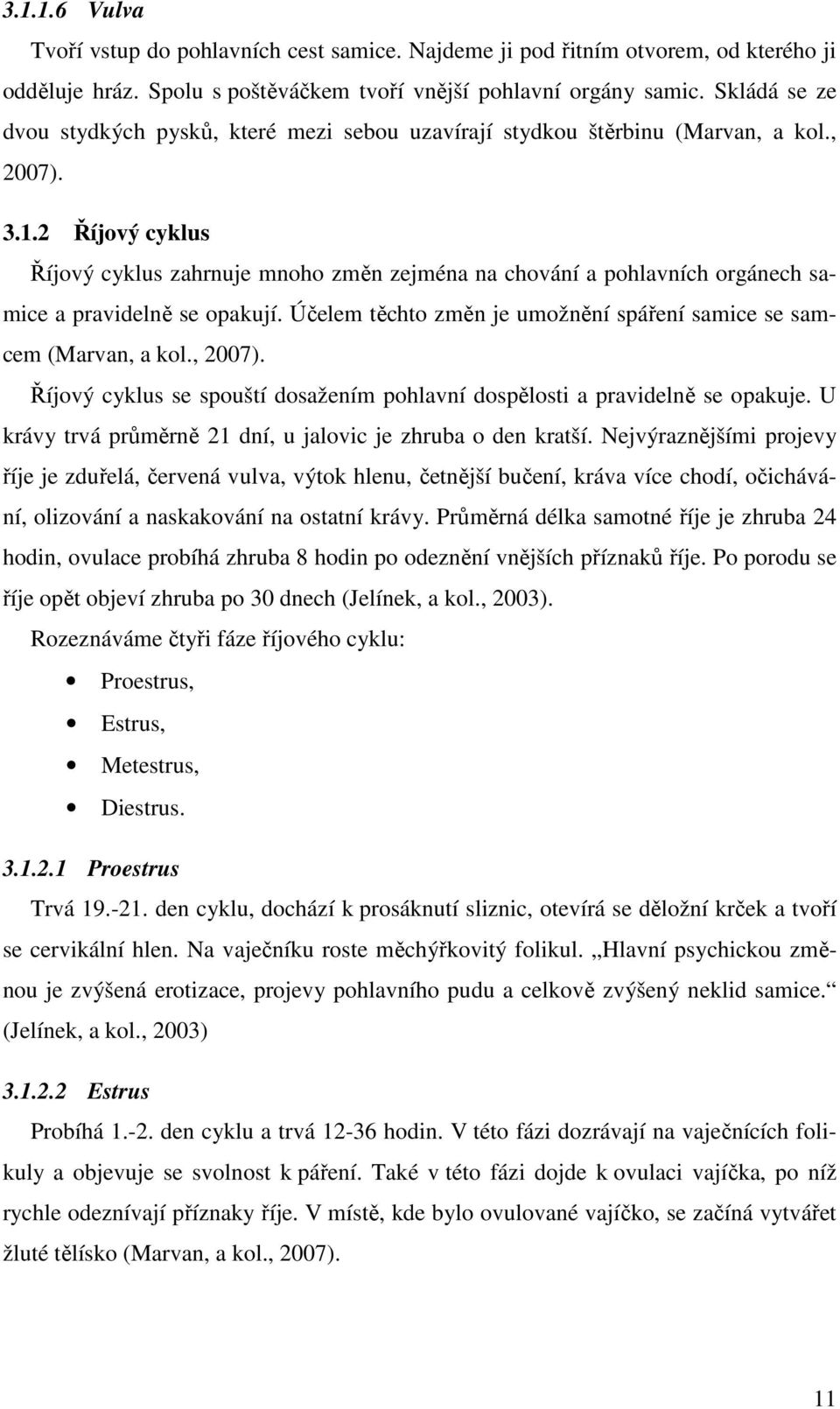 2 Říjový cyklus Říjový cyklus zahrnuje mnoho změn zejména na chování a pohlavních orgánech samice a pravidelně se opakují. Účelem těchto změn je umožnění spáření samice se samcem (Marvan, a kol.