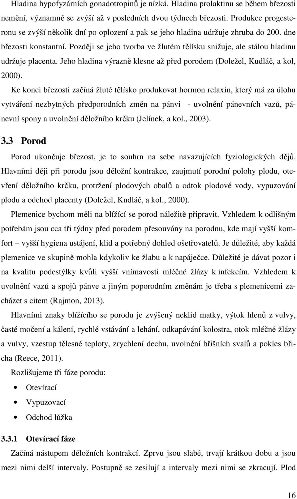 Později se jeho tvorba ve žlutém tělísku snižuje, ale stálou hladinu udržuje placenta. Jeho hladina výrazně klesne až před porodem (Doležel, Kudláč, a kol, 2000).