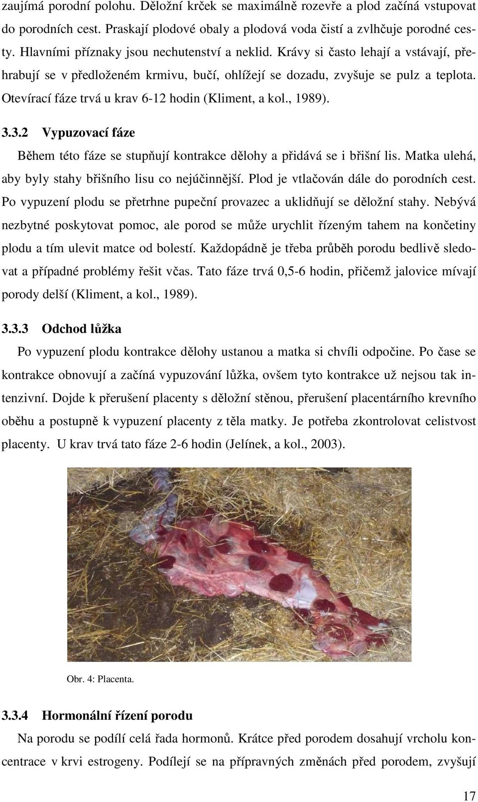 Otevírací fáze trvá u krav 6-12 hodin (Kliment, a kol., 1989). 3.3.2 Vypuzovací fáze Během této fáze se stupňují kontrakce dělohy a přidává se i břišní lis.