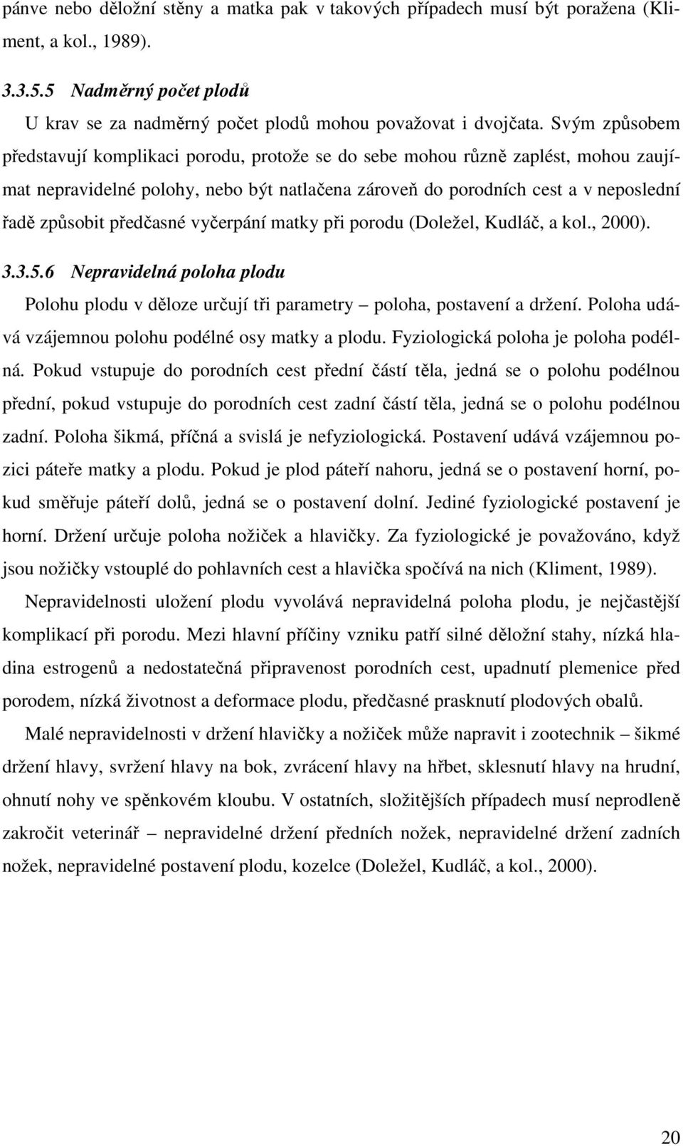 předčasné vyčerpání matky při porodu (Doležel, Kudláč, a kol., 2000). 3.3.5.6 Nepravidelná poloha plodu Polohu plodu v děloze určují tři parametry poloha, postavení a držení.