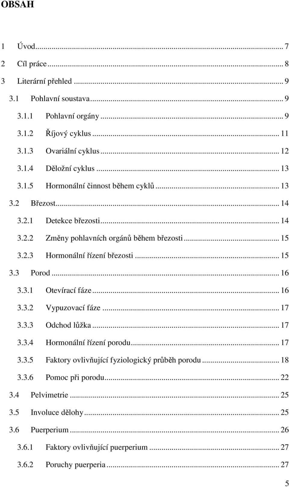 .. 15 3.3 Porod... 16 3.3.1 Otevírací fáze... 16 3.3.2 Vypuzovací fáze... 17 3.3.3 Odchod lůžka... 17 3.3.4 Hormonální řízení porodu... 17 3.3.5 Faktory ovlivňující fyziologický průběh porodu.