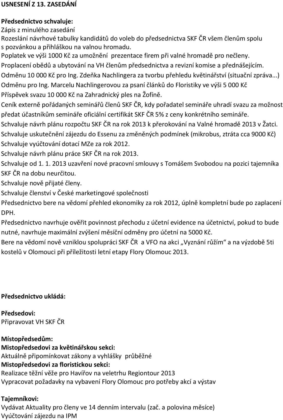 Poplatek ve výši 1000 Kč za umožnění prezentace firem při valné hromadě pro nečleny. Proplacení obědů a ubytování na VH členům předsednictva a revizní komise a přednášejícím. Odměnu 10 000 Kč pro Ing.