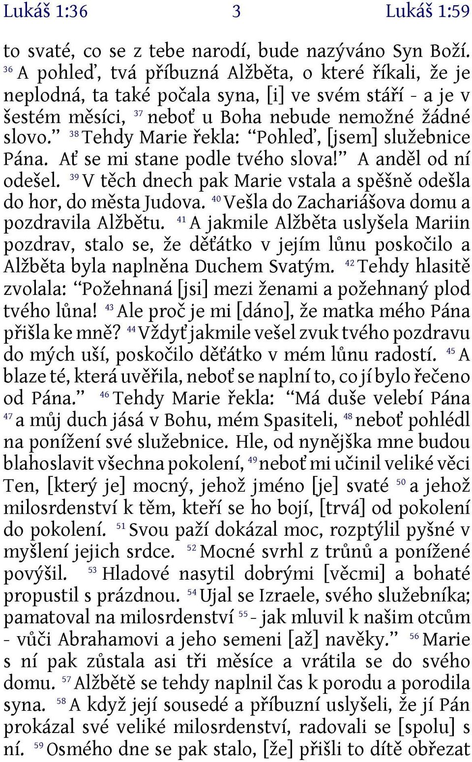 38 Tehdy Marie řekla: Pohleď, [jsem] služebnice Pána. Ať se mi stane podle tvého slova! A anděl od ní 39 odešel. V těch dnech pak Marie vstala a spěšně odešla do hor, do města Judova.