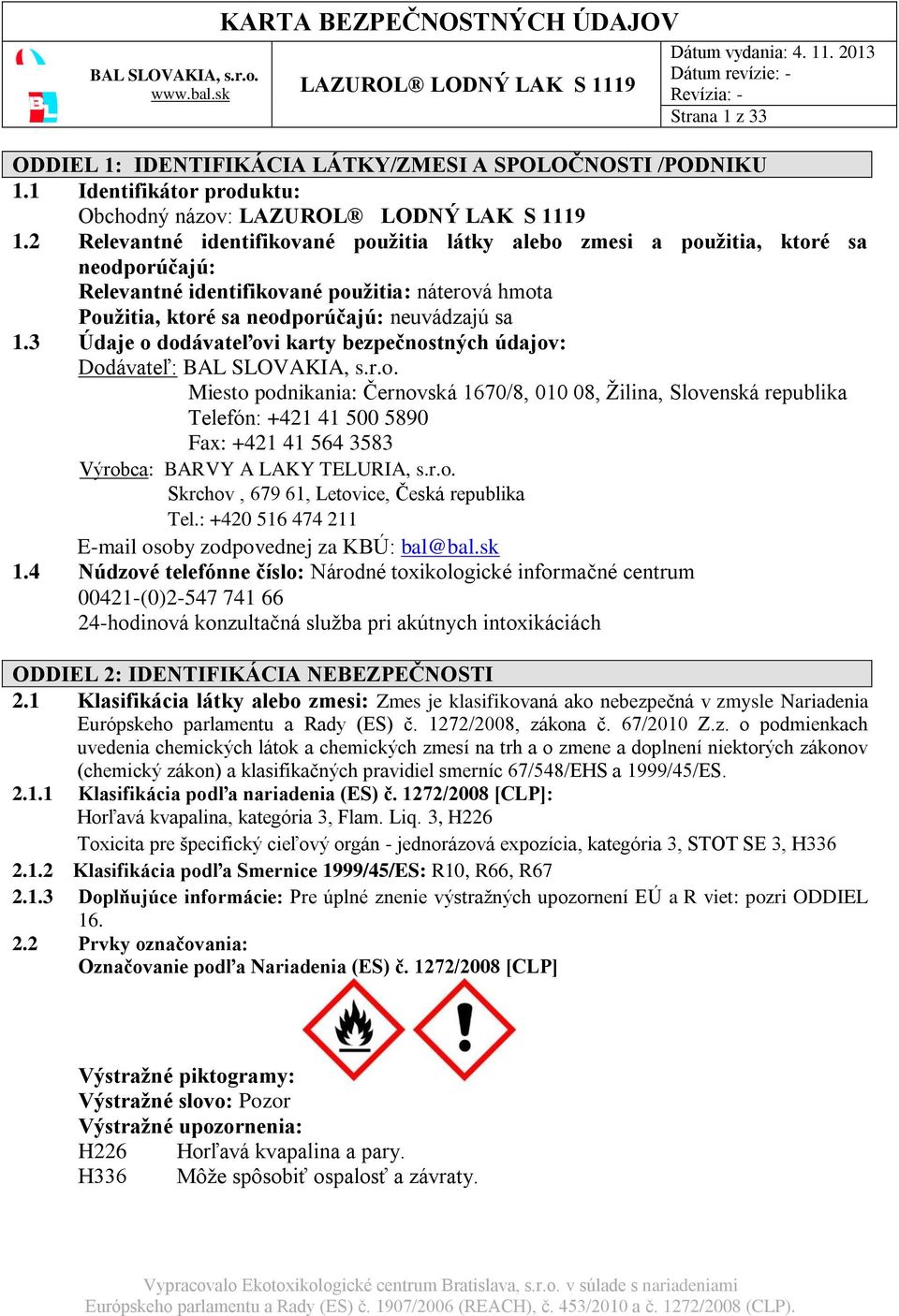 3 Údaje o dodávateľovi karty bezpečnostných údajov: Dodávateľ: Miesto podnikania: Černovská 1670/8, 010 08, Žilina, Slovenská republika Telefón: +421 41 500 5890 Fax: +421 41 564 3583 Výrobca: BARVY