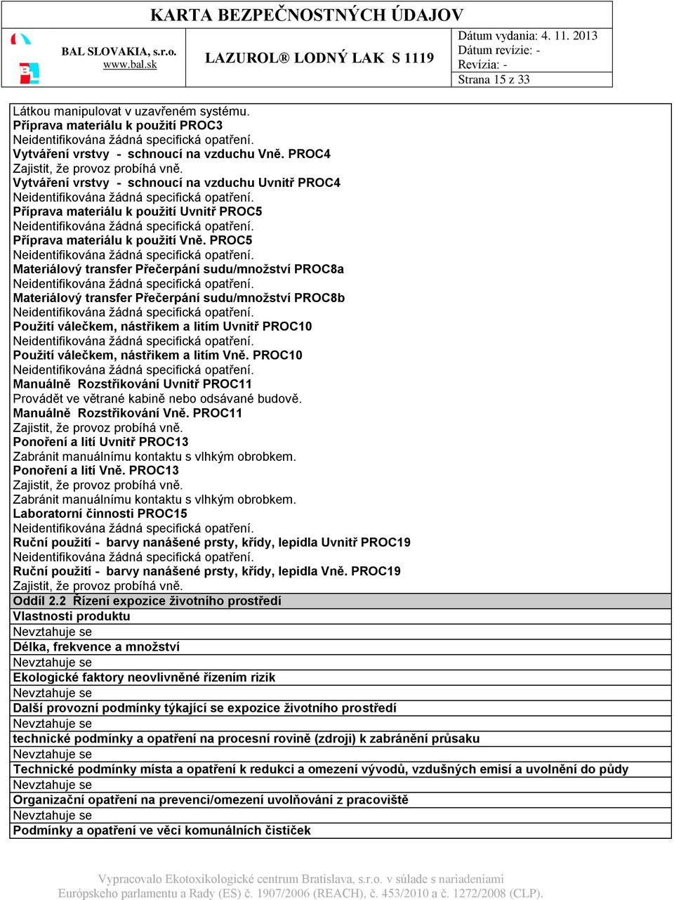 PROC5 Materiálový transfer Přečerpání sudu/množství PROC8a Materiálový transfer Přečerpání sudu/množství PROC8b Použití válečkem, nástřikem a litím Uvnitř PROC10 Použití válečkem, nástřikem a litím