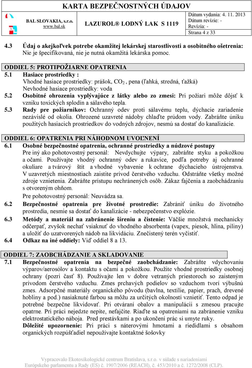 2 Osobitné ohrozenia vyplývajúce z látky alebo zo zmesi: Pri požiari môže dôjsť k vzniku toxických splodín a sálavého tepla. 5.