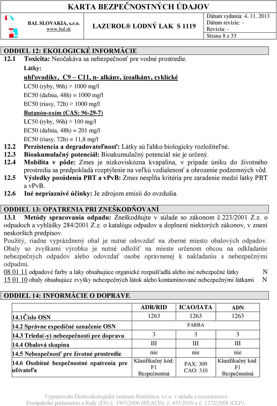 96h) 100 mg/l EC50 (dafnia, 48h) = 201 mg/l EC50 (riasy, 72h) = 11,8 mg/l 12.2 Perzistencia a degradovateľnosť: Látky sú ľahko biologicky rozložiteľné. 12.3 Bioakumulačný potenciál: Bioakumulačný potenciál nie je určený.