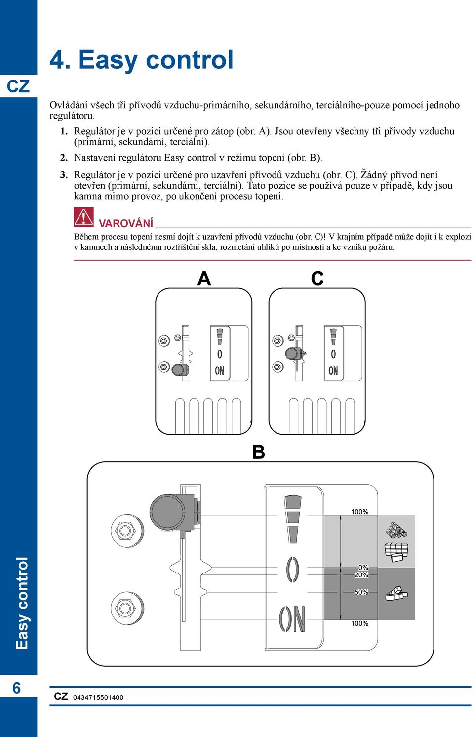 Regulátor je v pozici určené pro uzavření přívodů vzduchu (obr. C). Žádný přívod není otevřen (primární, sekundární, terciální).