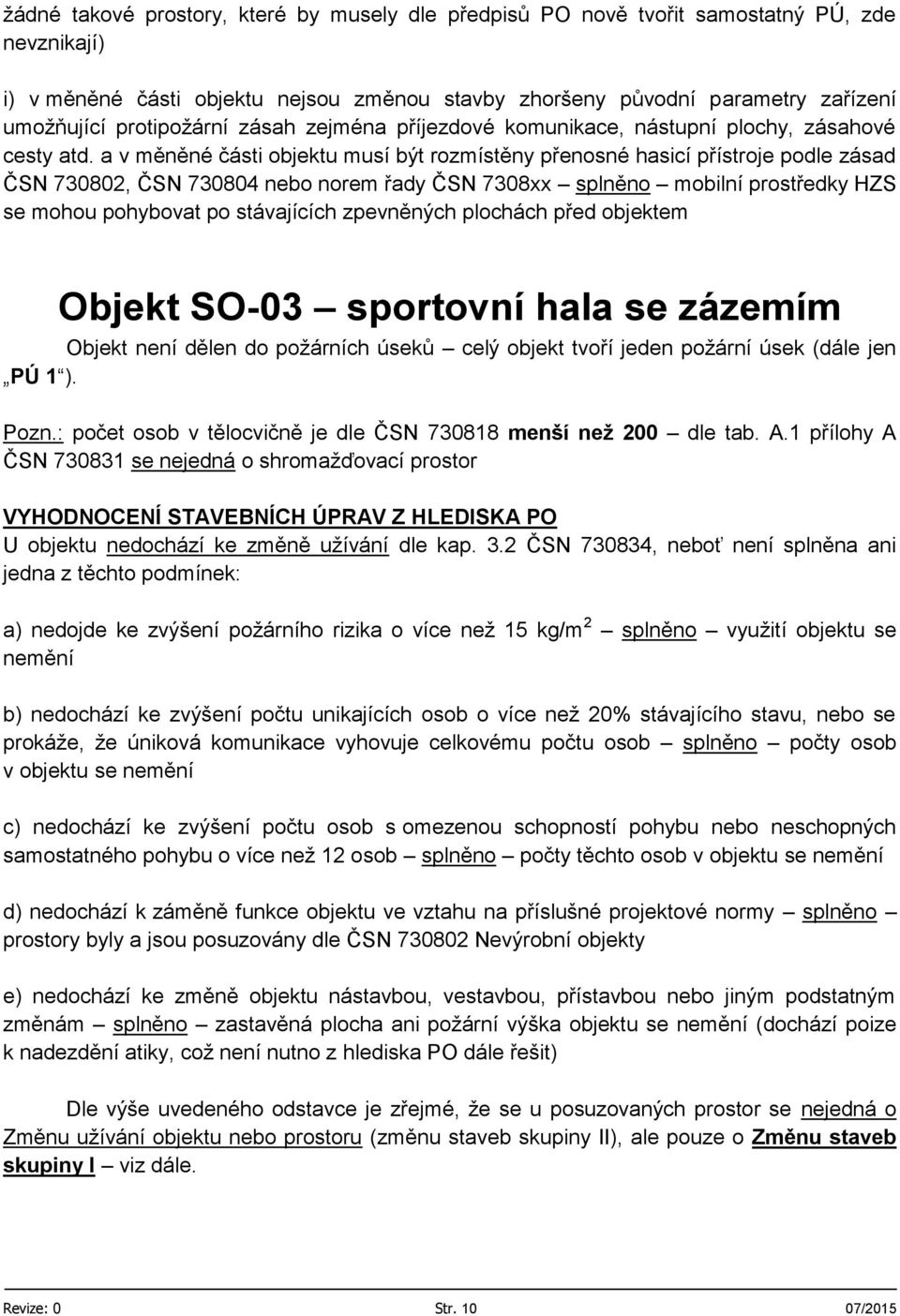 a v měněné části objektu musí být rozmístěny přenosné hasicí přístroje podle zásad ČSN 730802, ČSN 730804 nebo norem řady ČSN 7308xx splněno mobilní prostředky HZS se mohou pohybovat po stávajících