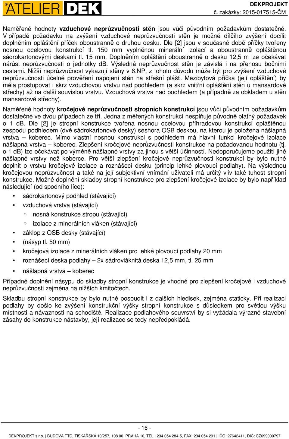 Dle [2] jsou v současné době příčky tvořeny nosnou ocelovou konstrukcí tl. 150 mm vyplněnou minerální izolací a oboustranně opláštěnou sádrokartonovými deskami tl. 15 mm.