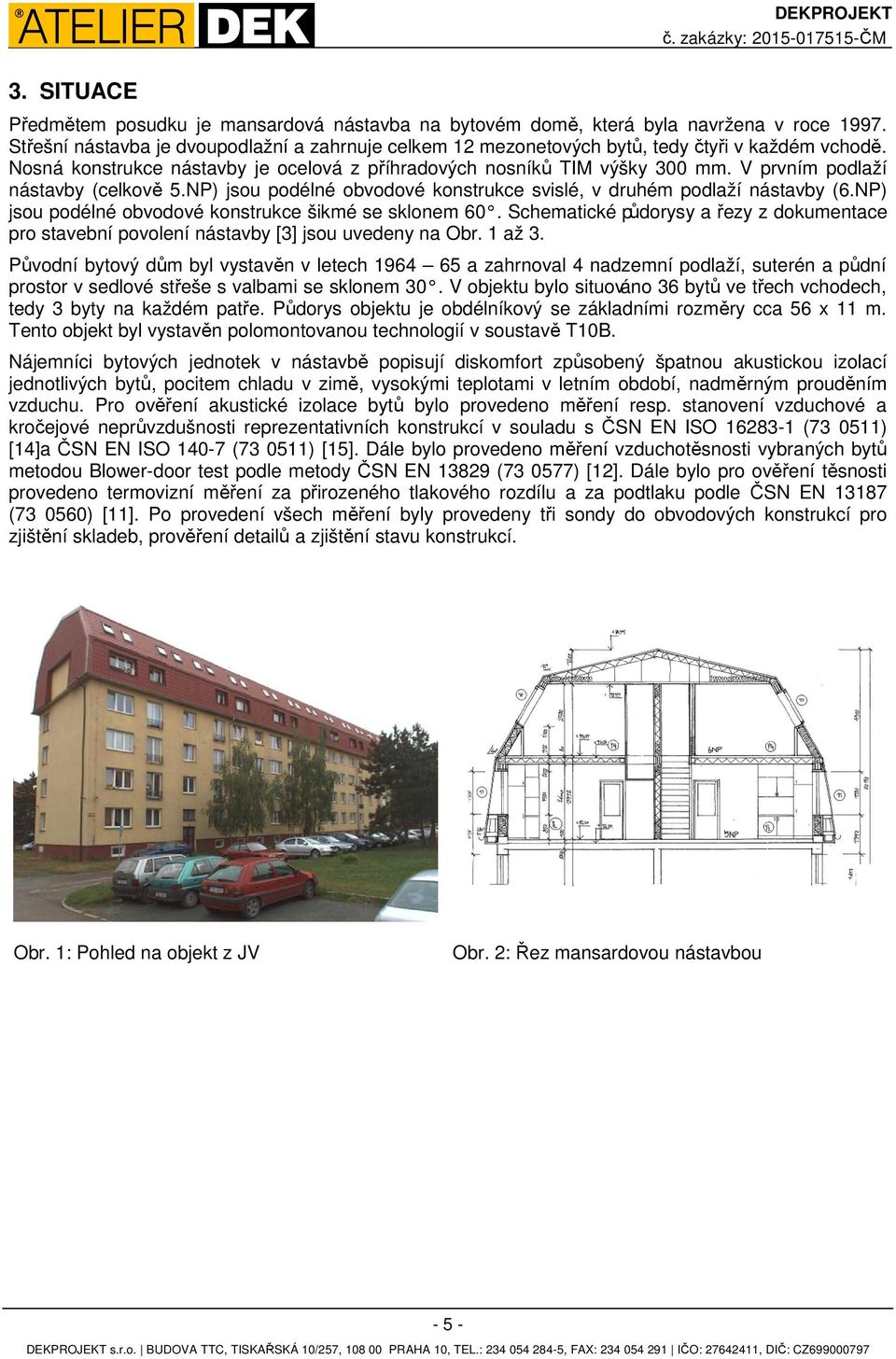 V prvním podlaží nástavby (celkově 5.NP) jsou podélné obvodové konstrukce svislé, v druhém podlaží nástavby (6.NP) jsou podélné obvodové konstrukce šikmé se sklonem 60.