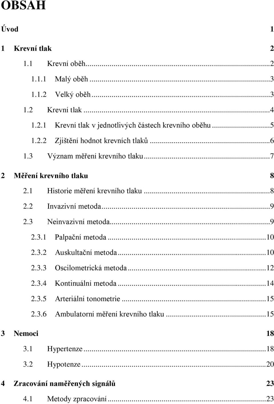 3 Neinvazivní metoda...9 2.3.1 Palpační metoda... 10 2.3.2 Auskultační metoda... 10 2.3.3 Oscilometrická metoda... 12 2.3.4 Kontinuální metoda... 14 2.3.5 Arteriální tonometrie.