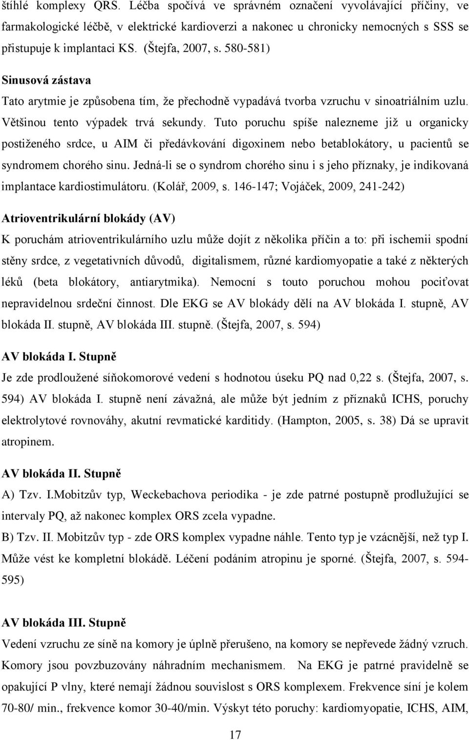 Tuto poruchu spíše nalezneme již u organicky postiženého srdce, u AIM či předávkování digoxinem nebo betablokátory, u pacientů se syndromem chorého sinu.