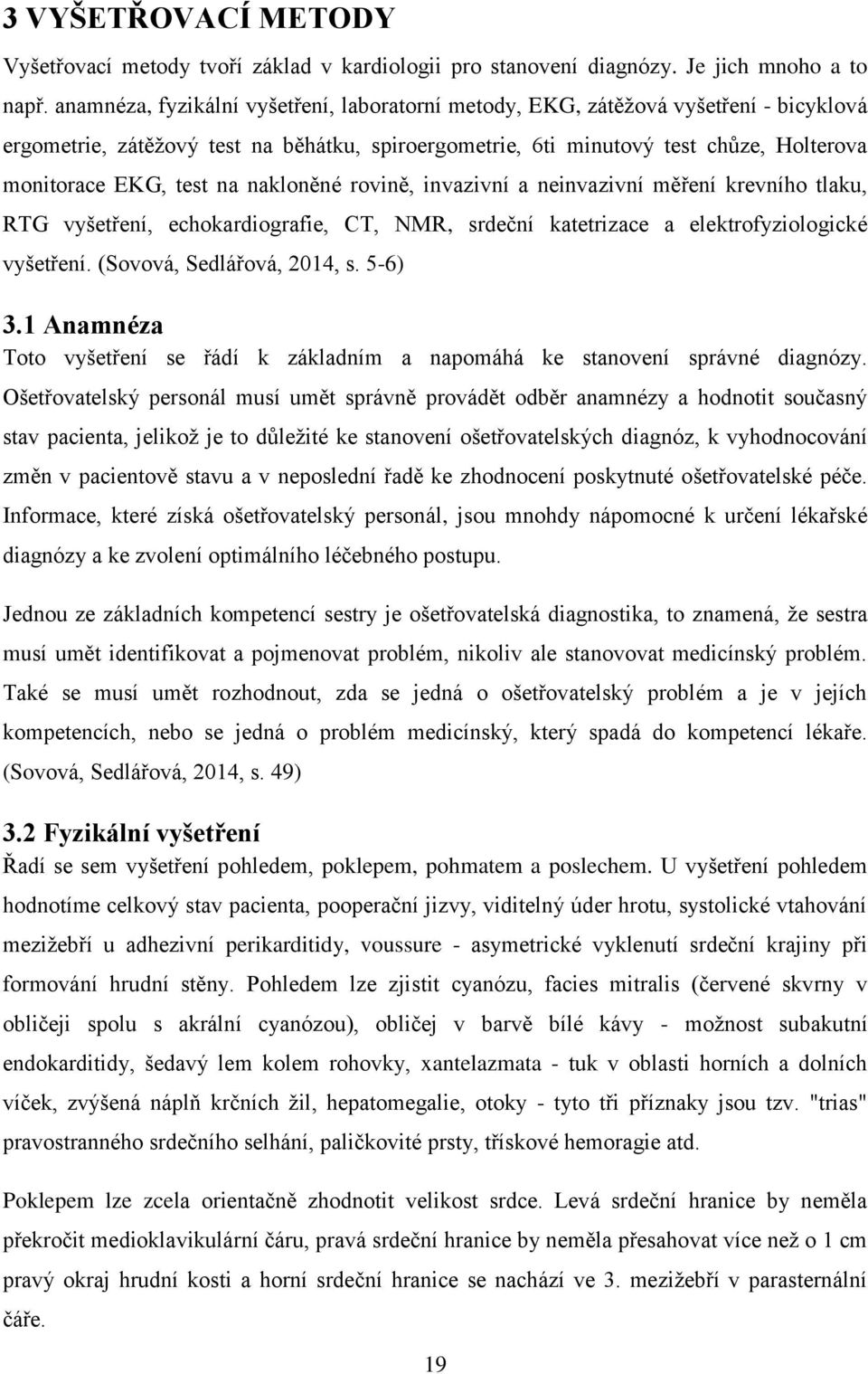 na nakloněné rovině, invazivní a neinvazivní měření krevního tlaku, RTG vyšetření, echokardiografie, CT, NMR, srdeční katetrizace a elektrofyziologické vyšetření. (Sovová, Sedlářová, 2014, s. 5-6) 3.