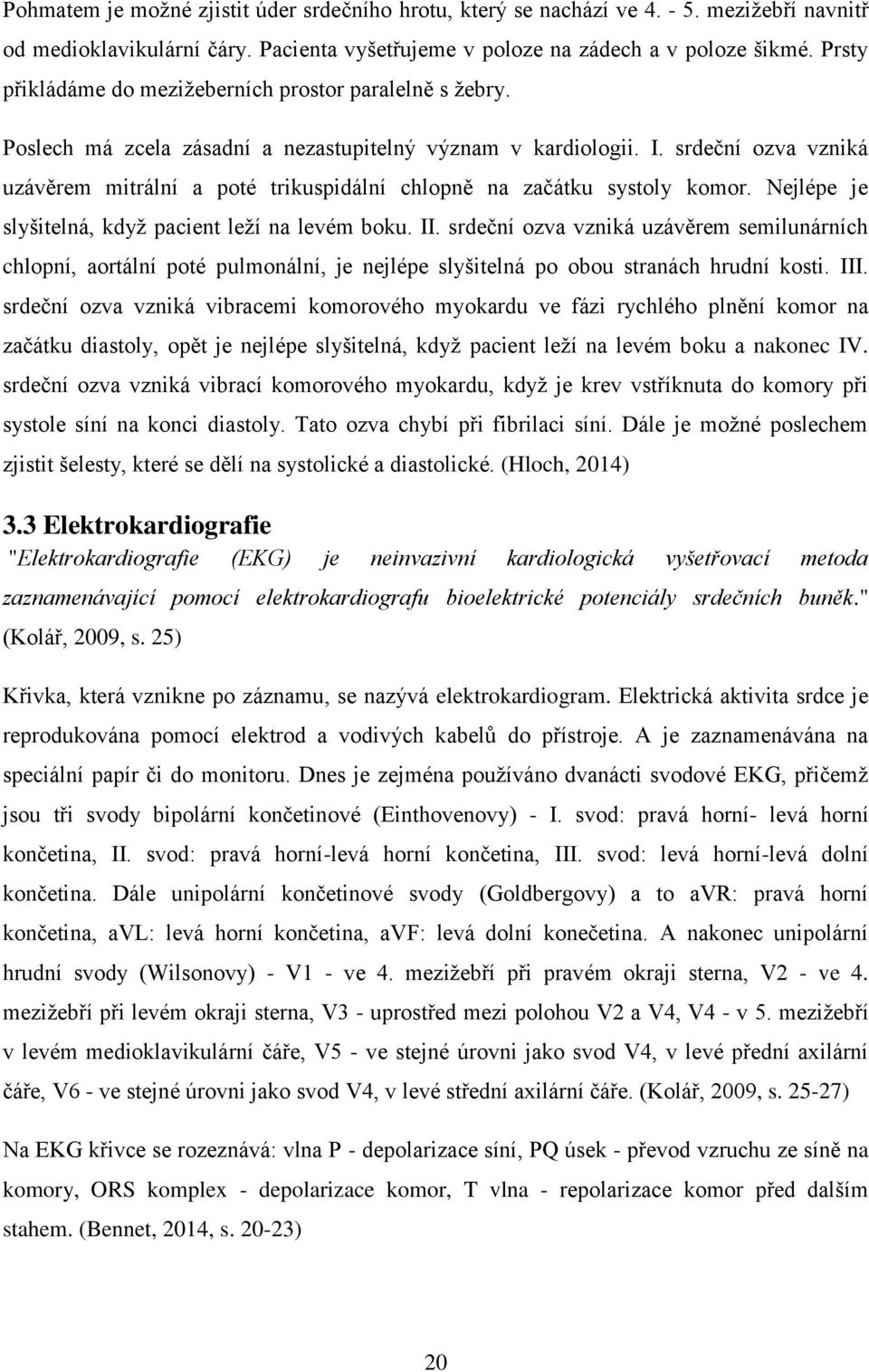 srdeční ozva vzniká uzávěrem mitrální a poté trikuspidální chlopně na začátku systoly komor. Nejlépe je slyšitelná, když pacient leží na levém boku. II.