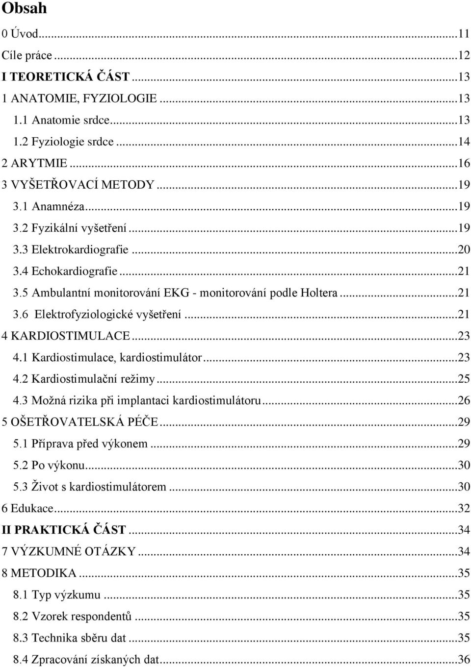 .. 21 4 KARDIOSTIMULACE... 23 4.1 Kardiostimulace, kardiostimulátor... 23 4.2 Kardiostimulační režimy... 25 4.3 Možná rizika při implantaci kardiostimulátoru... 26 5 OŠETŘOVATELSKÁ PÉČE... 29 5.