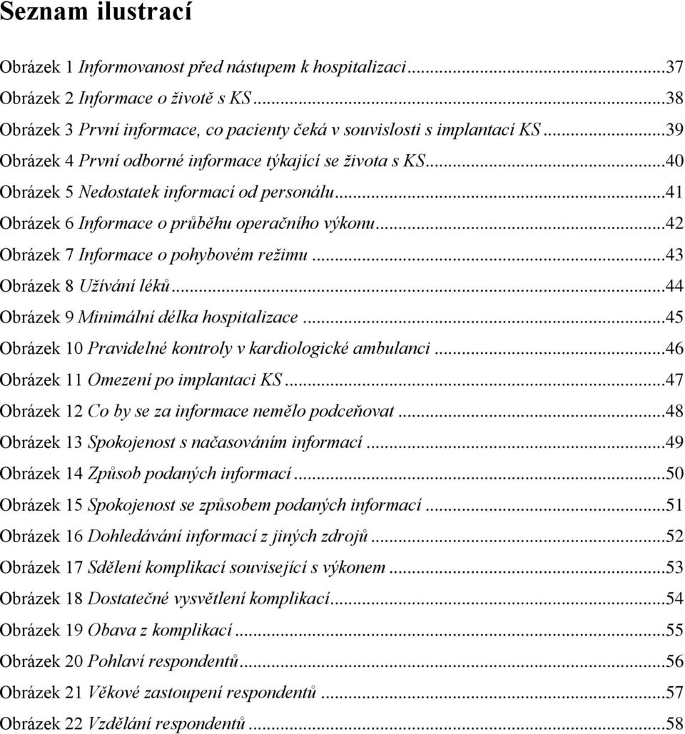 .. 42 Obrázek 7 Informace o pohybovém režimu... 43 Obrázek 8 Užívání léků... 44 Obrázek 9 Minimální délka hospitalizace... 45 Obrázek 10 Pravidelné kontroly v kardiologické ambulanci.