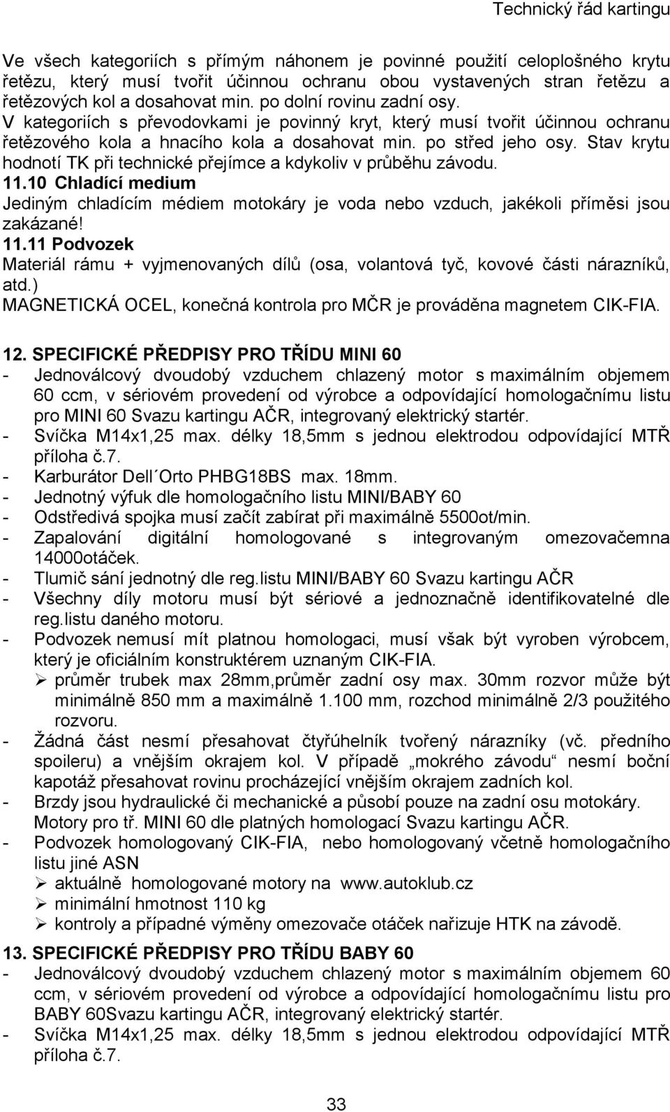 Stav krytu hodnotí TK při technické přejímce a kdykoliv v průběhu závodu. 11.10 Chladící medium Jediným chladícím médiem motokáry je voda nebo vzduch, jakékoli příměsi jsou zakázané! 11.11 Podvozek Materiál rámu + vyjmenovaných dílů (osa, volantová tyč, kovové části nárazníků, atd.