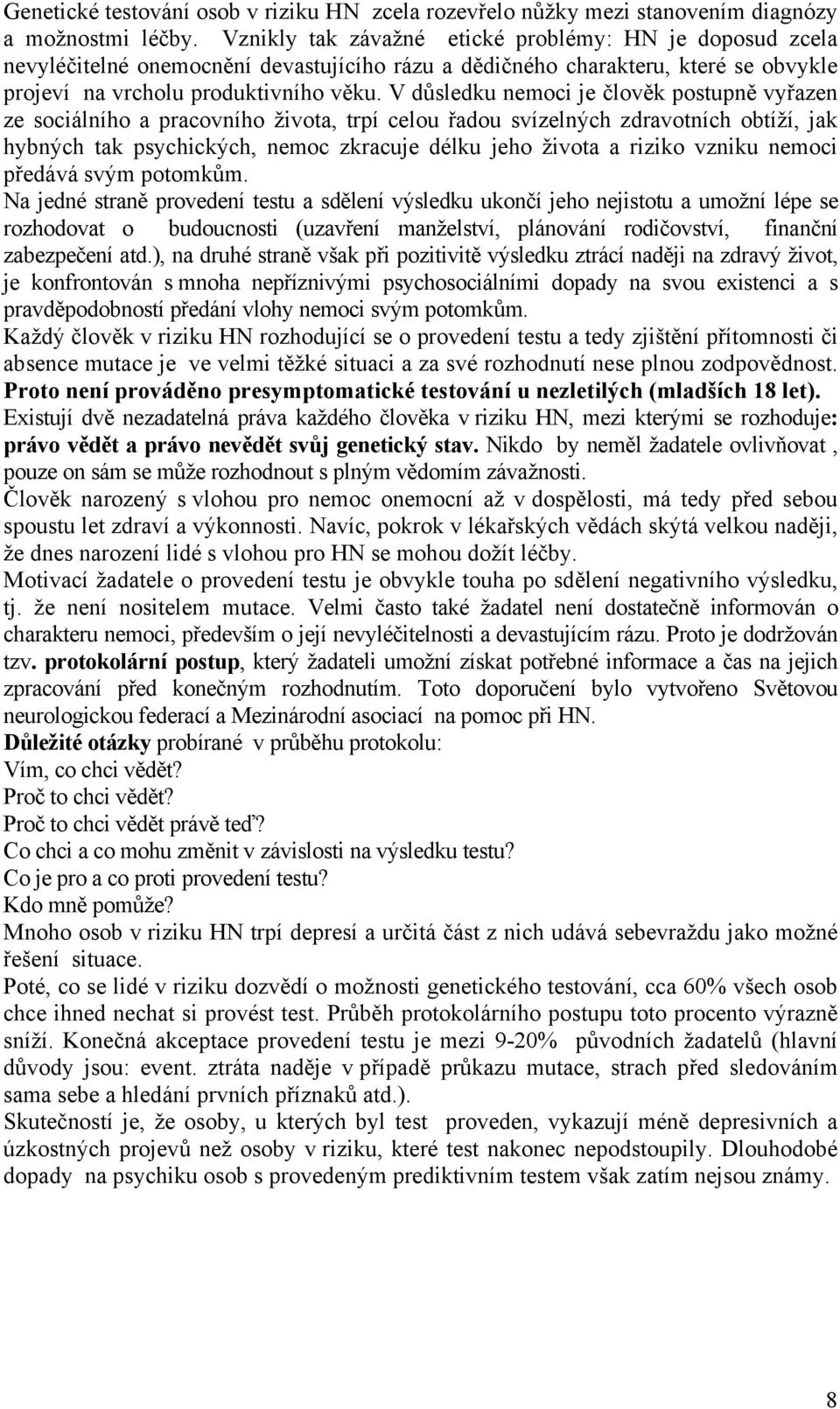 V důsledku nemoci je člověk postupně vyřazen ze sociálního a pracovního života, trpí celou řadou svízelných zdravotních obtíží, jak hybných tak psychických, nemoc zkracuje délku jeho života a riziko