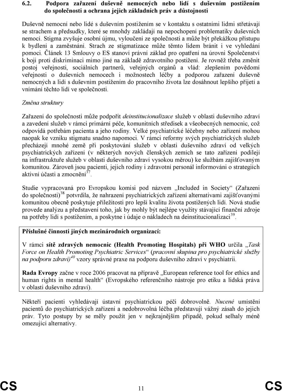 Stigma zvyšuje osobní újmu, vyloučení ze společnosti a může být překážkou přístupu k bydlení a zaměstnání. Strach ze stigmatizace může těmto lidem bránit i ve vyhledání pomoci.