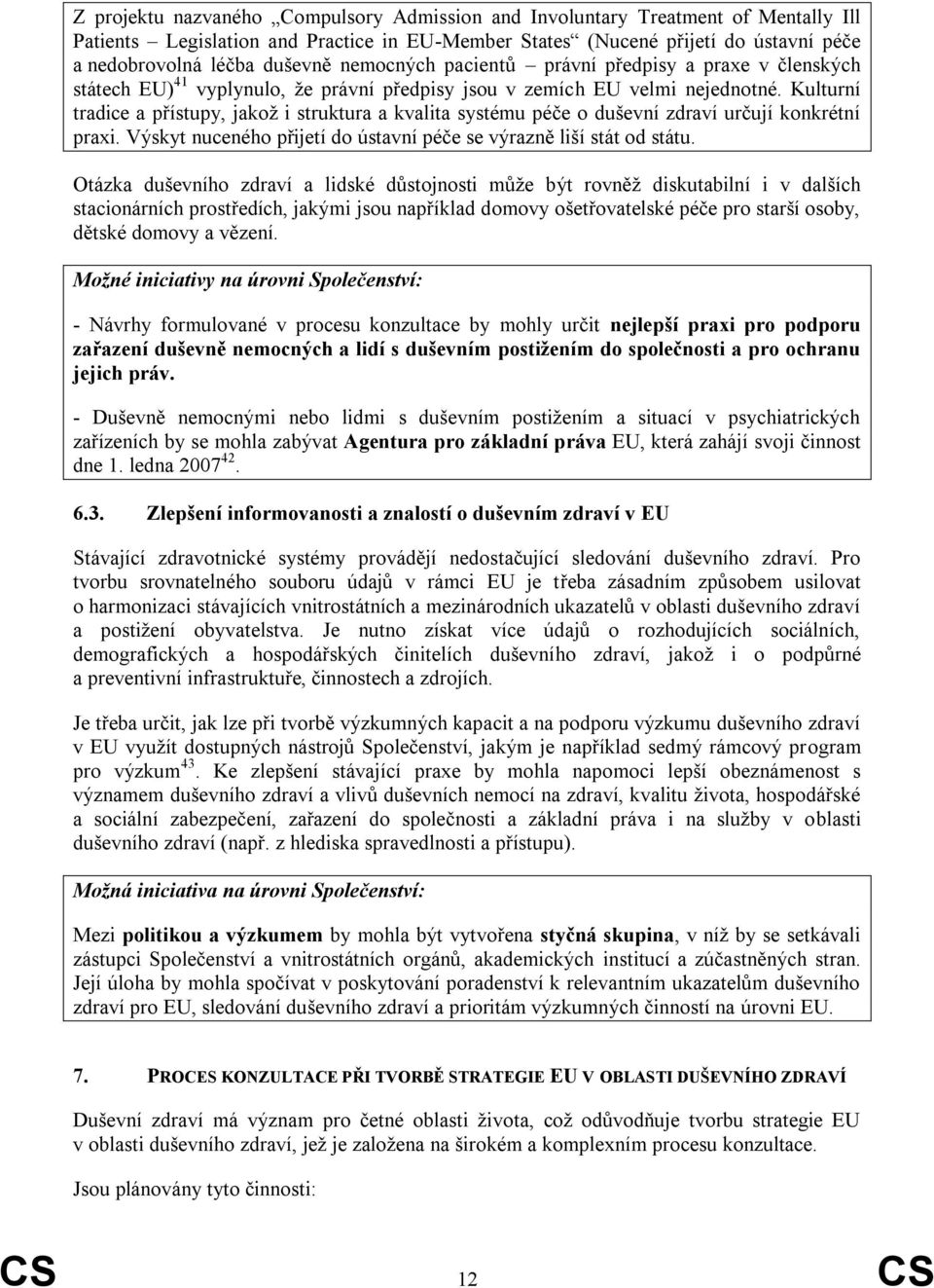 Kulturní tradice a přístupy, jakož i struktura a kvalita systému péče o duševní zdraví určují konkrétní praxi. Výskyt nuceného přijetí do ústavní péče se výrazně liší stát od státu.