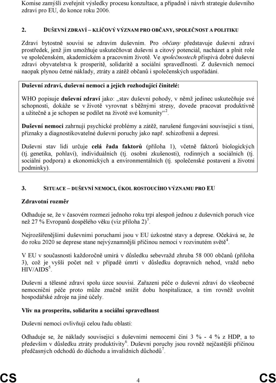 Pro občany představuje duševní zdraví prostředek, jenž jim umožňuje uskutečňovat duševní a citový potenciál, nacházet a plnit role ve společenském, akademickém a pracovním životě.