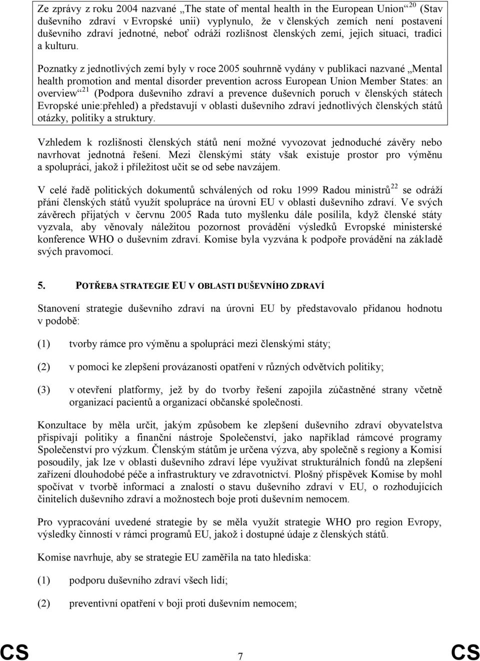 Poznatky z jednotlivých zemí byly v roce 2005 souhrnně vydány v publikaci nazvané Mental health promotion and mental disorder prevention across European Union Member States: an overview 21 (Podpora