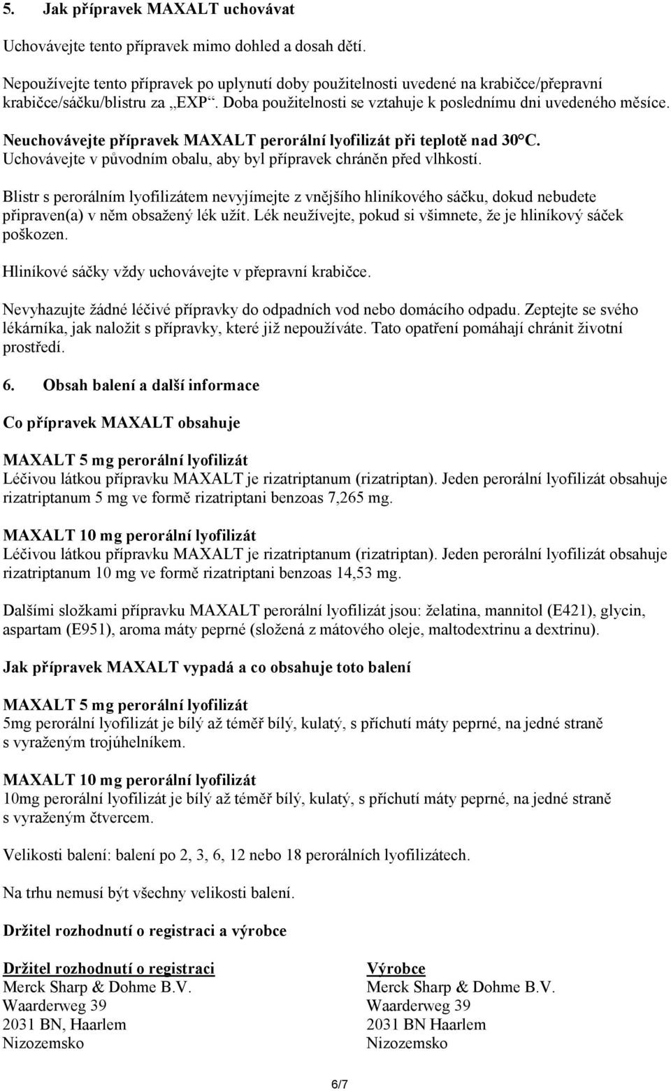 Neuchovávejte přípravek MAXALT perorální lyofilizát při teplotě nad 30 C. Uchovávejte v původním obalu, aby byl přípravek chráněn před vlhkostí.