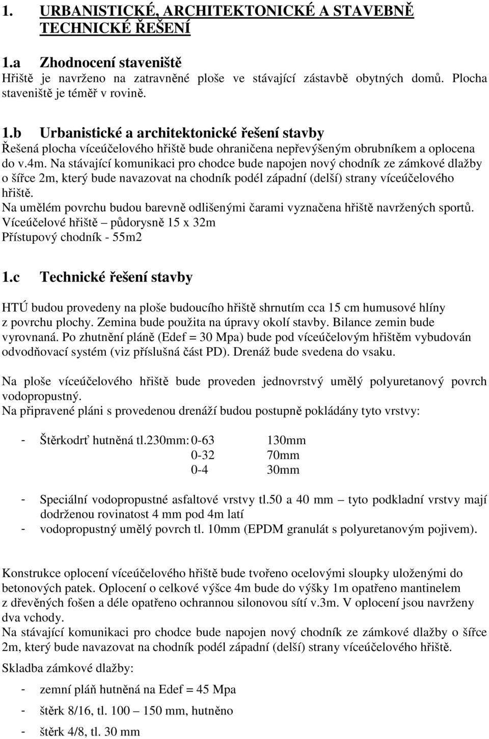 Na stávající komunikaci pro chodce bude napojen nový chodník ze zámkové dlažby o šířce 2m, který bude navazovat na chodník podél západní (delší) strany víceúčelového hřiště.