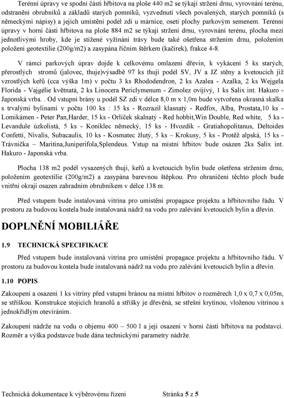 Terénní úpravy v horní části hřbitova na ploše 884 m2 se týkají stržení drnu, vyrovnání terénu, plocha mezi jednotlivými hroby, kde je stížené vyžínání trávy bude také ošetřena stržením drnu,