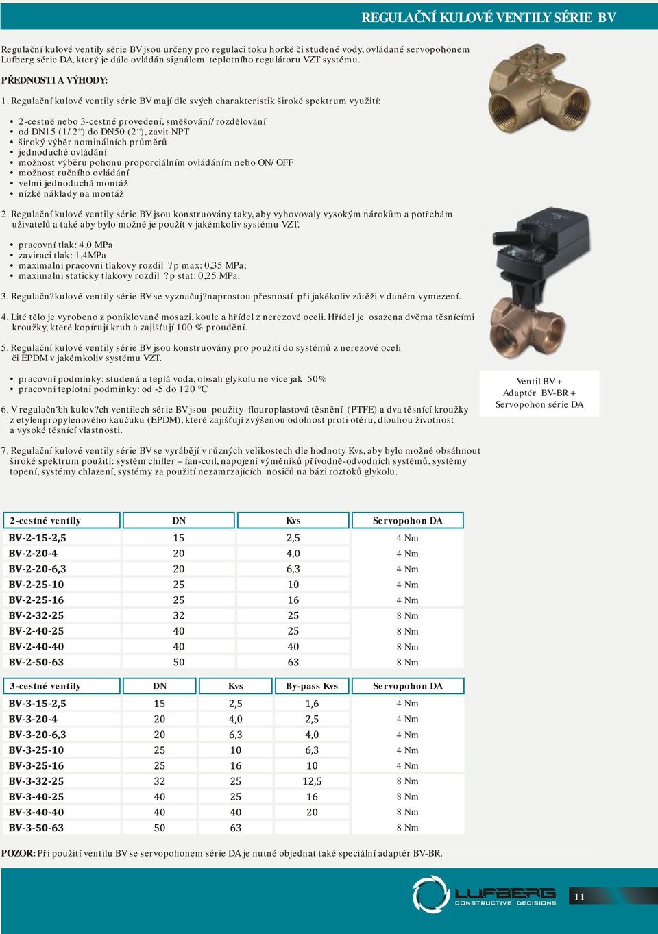 Regulační kulové ventily série BV mají dle svých charakteristik široké spektrum využití: 2-cestné nebo 3-cestné provedení, směšování/rozdělování оd DN15 (1/2 ) dо DN50 (2 ), zavit NPT široký výběr