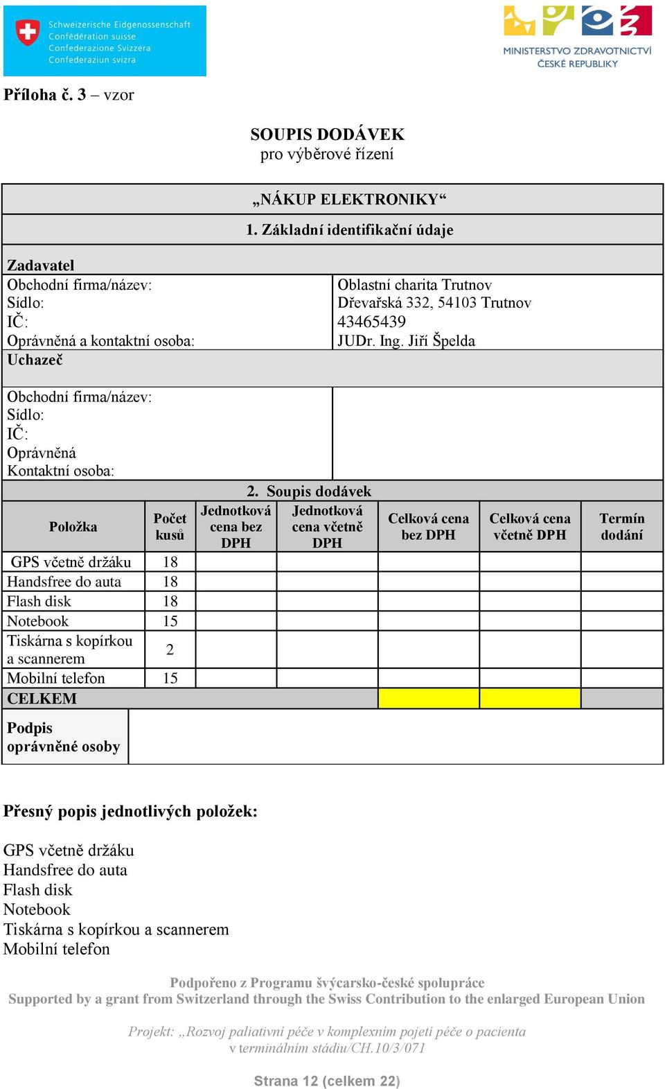 Jiří Špelda Obchodní firma/název: Sídlo: IČ: Oprávněná Kontaktní osoba: Položka Počet kusů GPS včetně držáku 18 Handsfree do auta 18 Flash disk 18 Notebook 15 Tiskárna s kopírkou a scannerem 2