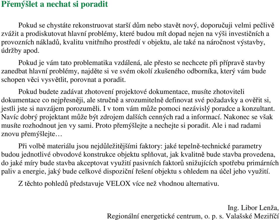 Pokud je vám tato problematika vzdálená, ale přesto se nechcete při přípravě stavby zanedbat hlavní problémy, najděte si ve svém okolí zkušeného odborníka, který vám bude schopen věci vysvětlit,