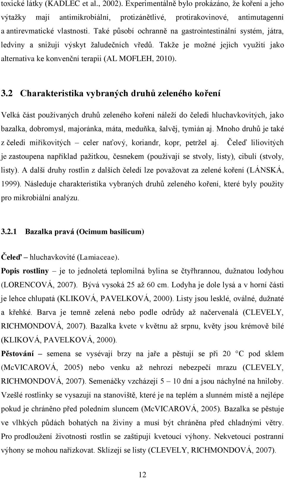 2 Charakteristika vybraných druhů zeleného koření Velká část pouţívaných druhů zeleného koření náleţí do čeledi hluchavkovitých, jako bazalka, dobromysl, majoránka, máta, meduňka, šalvěj, tymián aj.