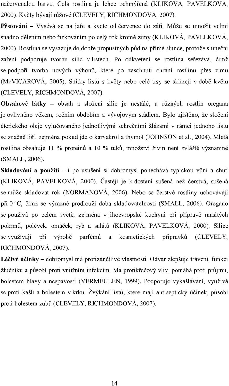 Rostlina se vysazuje do dobře propustných půd na přímé slunce, protoţe sluneční záření podporuje tvorbu silic v listech.