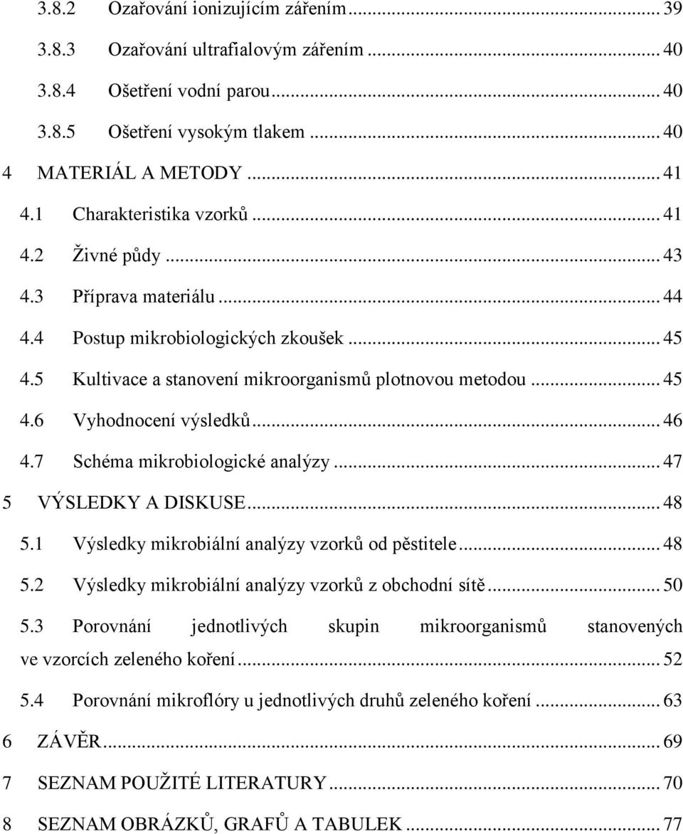 .. 46 4.7 Schéma mikrobiologické analýzy... 47 5 VÝSLEDKY A DISKUSE... 48 5.1 Výsledky mikrobiální analýzy vzorků od pěstitele... 48 5.2 Výsledky mikrobiální analýzy vzorků z obchodní sítě... 50 5.