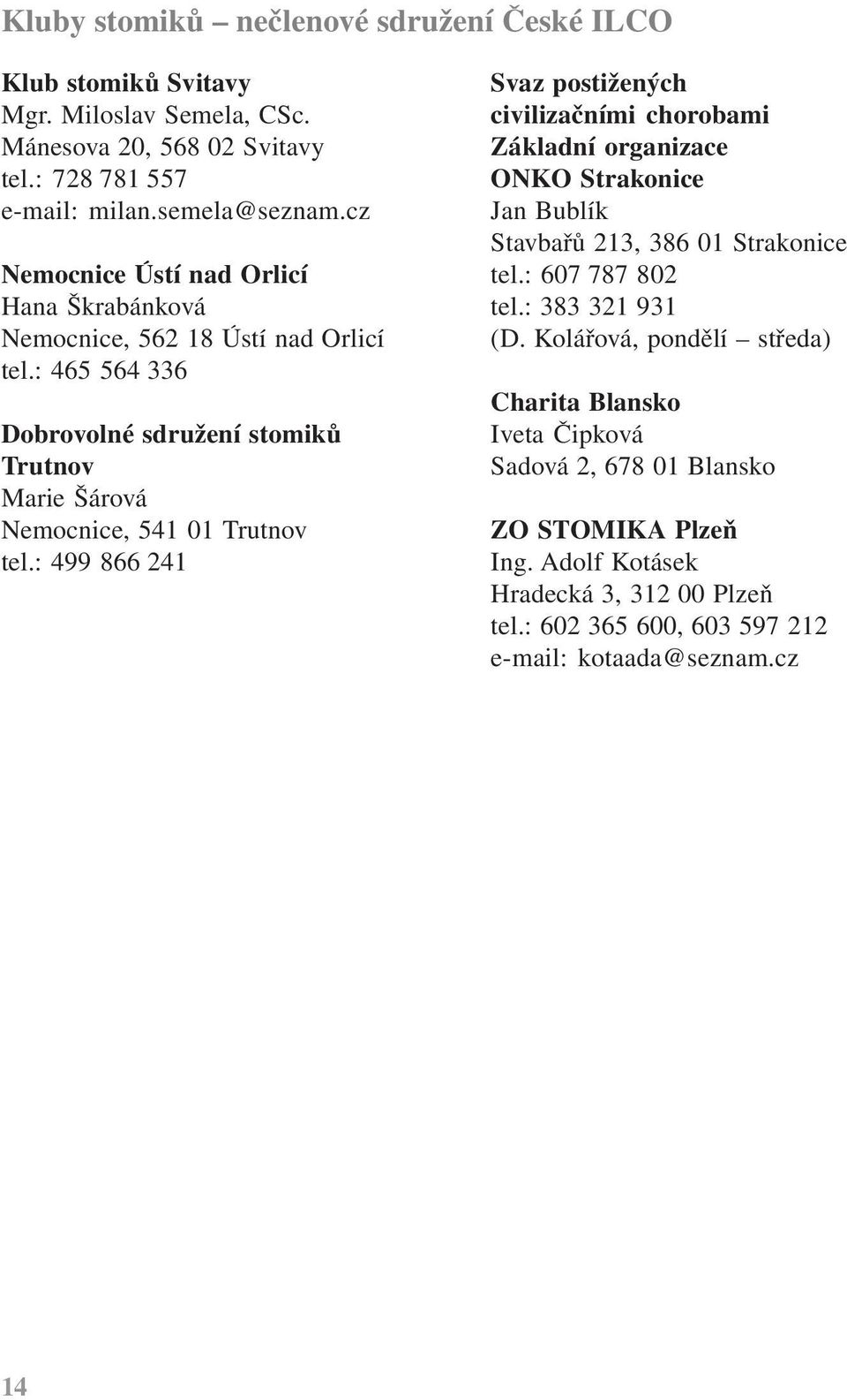 : 499 866 241 Svaz postižených civilizačními chorobami Základní organizace ONKO Strakonice Jan Bublík Stavbařů 213, 386 01 Strakonice tel.: 607 787 802 tel.: 383 321 931 (D.