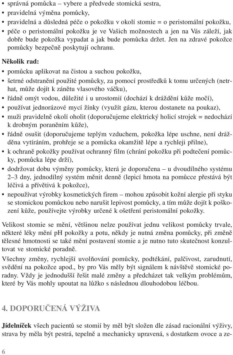 Několik rad: pomůcku aplikovat na čistou a suchou pokožku, šetrné odstranění použité pomůcky, za pomocí prostředků k tomu určených (netrhat, může dojít k zánětu vlasového váčku), řádně omýt vodou,