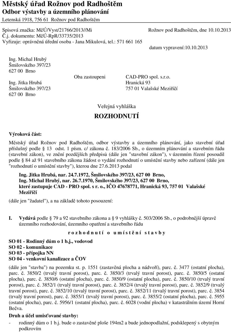 Michal Hrubý Šmilovského 397/23 627 00 Brno Oba zastoupeni CAD-PRO spol. s.r.o. Ing.